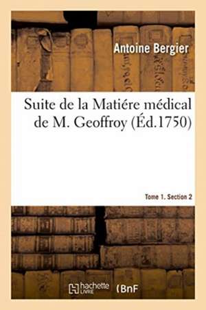 Suite de la Matiére Médical de M. Geoffroy. Tome 1. Section 2 de Bergier-A