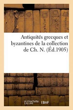 Antiquités Grecques Et Byzantines de la Collection de Ch. N. de Collectif