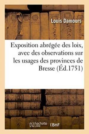 Exposition Abrégée Des Loix, Avec Des Observations Sur Les Usages Des Provinces de Bresse de Damours-L