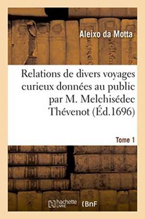 Relations de Divers Voyages Curieux Données Au Public Par M. Melchisédec Thévenot. Tome 1 de Motta-A