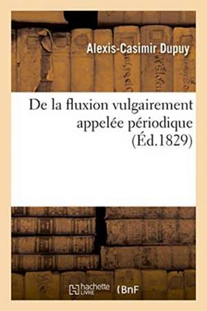 Fluxion Vulgairement Appelée Périodique. Recherches Historiques, Physiologiques Et Thérapeutiques de Dupuy-A C