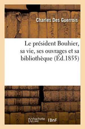 Le président Bouhier, sa vie, ses ouvrages et sa bibliothèque de Des Guerrois-C