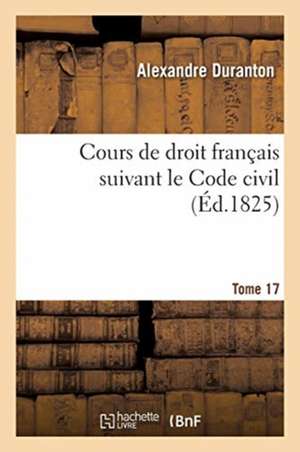 Cours de Droit Français Suivant Le Code Civil. Tome 17 de Alexandre Duranton