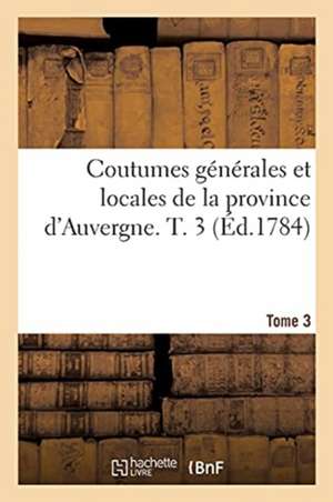 Coutumes Générales Et Locales de la Province d'Auvergne. Tome 3 de Guillaume-Michel Chabrol