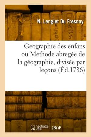 Geographie des enfans ou Methode abregée de la géographie, divisée par leçons de Nicolas Lenglet Du Fresnoy