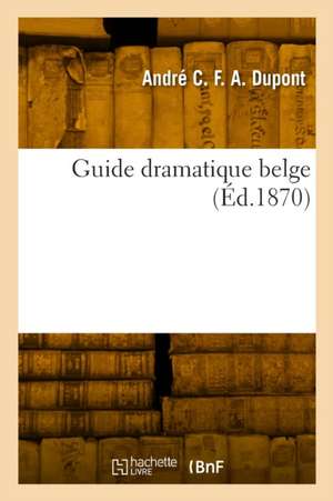 Guide dramatique belge de André Charles Frédéric Alexandre DuPont