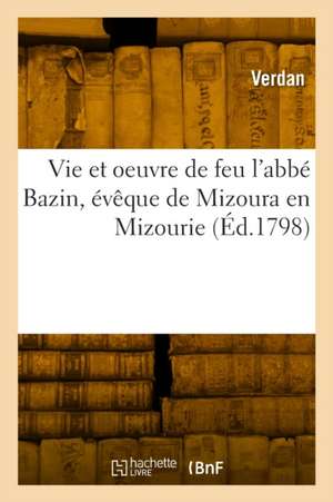 Vie Et Oeuvre de Feu l'Abbé Bazin, Évêque de Mizoura En Mizourie de Verdan