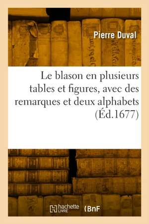 Le blason en plusieurs tables et figures, avec des remarques et deux alphabets de Pierre Duval