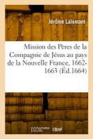 Relation de CE Qui s'Est Passé En La Mission Des Pères de la Compagnie de Jésus de Jérôme Lalemant