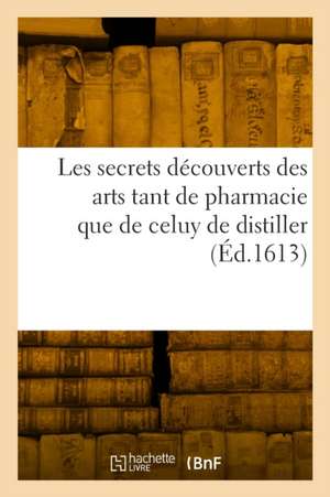 Les secrets découverts des arts tant de pharmacie que de celuy de distiller de Godefroy Roussel