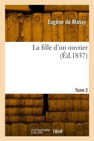 La fille d'un ouvrier. Tome 2 de Eugène de Massy