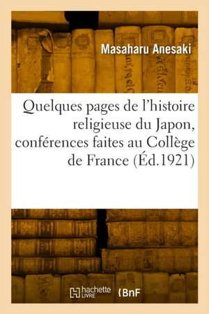 Quelques Pages de l'Histoire Religieuse Du Japon, Conférences Faites Au Collège de France de Masaharu Anesaki