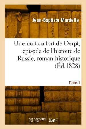 Une nuit au fort de Derpt, épisode de l'histoire de Russie, roman historique. Tome 1 de Jean-Baptiste Mardelle