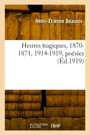 Heures tragiques, 1870-1871, 1914-1919, poésies de Henri-Étienne Beaunis