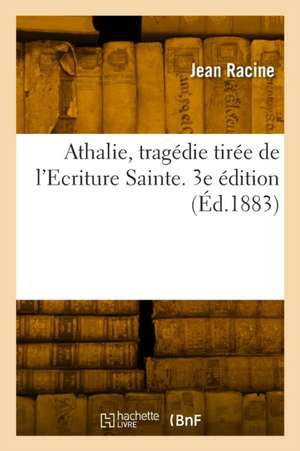 Athalie, tragédie tirée de l'Ecriture Sainte. 3e édition de Jean Racine