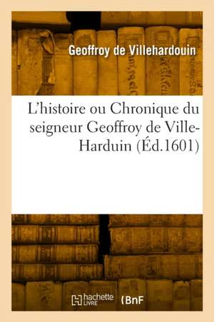 L'histoire ou Chronique du seigneur Geoffroy de Ville-Harduin de Geoffroy De Villehardouin