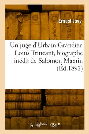 Un juge d'Urbain Grandier. Louis Trincant, biographe inédit de Salomon Macrin de Ernest Jovy