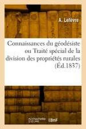 Connaissances Du Géodésiste Ou Traité Spécial de la Division Des Propriétés Rurales de A. Lefèvre