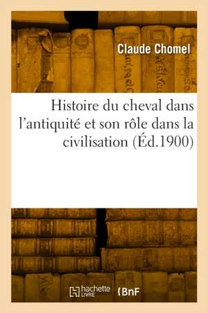 Histoire Du Cheval Dans l'Antiquité Et Son Rôle Dans La Civilisation de Claude Chomel