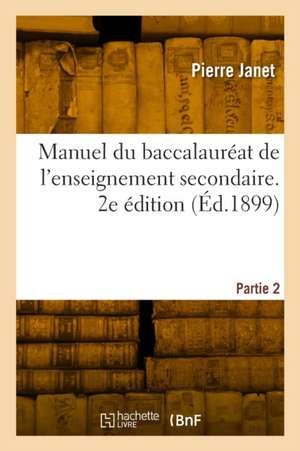 Manuel du baccalauréat de l'enseignement secondaire. 2e édition de Pierre Janet