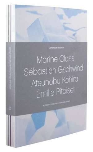 Cahiers de Residence 2: Marine Class/Sebastien Gschwind/Atsunobu Kohira/Emilie Pitoiset de Actes Sud