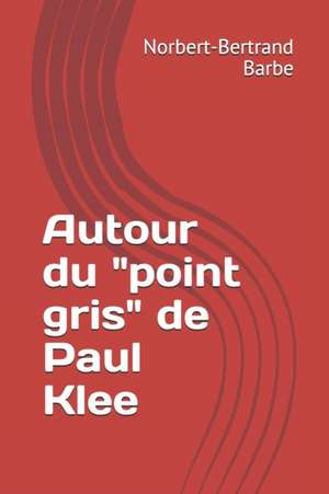 Autour du "point gris" de Paul Klee de Norbert-Bertrand Barbe