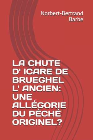 La Chute D' Icare de Brueghel L' Ancien: Une Allégorie Du Péché Originel? de Norbert-Bertrand Barbe