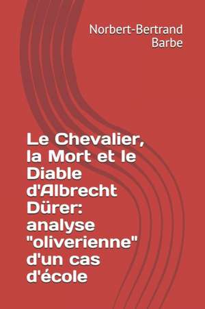 Le Chevalier, la Mort et le Diable d'Albrecht Dürer: analyse "oliverienne" d'un cas d'école de Norbert-Bertrand Barbe