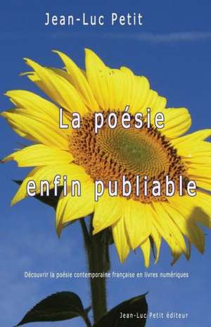 La Poesie Enfin Publiable: Decouvrir La Poesie Contemporaine Francaise En Livres Numeriques