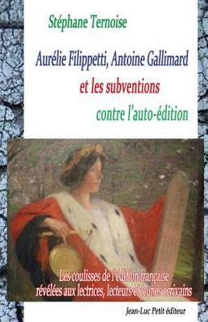 Aurelie Filippetti, Antoine Gallimard Et Les Subventions Contre L'Auto-Edition: Les Coulisses de L'Edition Francaise Revelees Aux Lectrices, Lecteurs