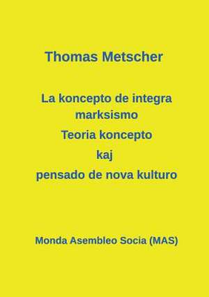 La Koncepto de Integra Marksismo: Teoria Koncepto Kaj Pensado de Nova Kulturo de Thomas Metscher