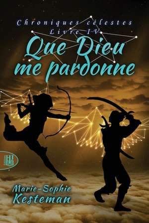 Que Dieu me pardonne (Chroniques célestes - Livre IV) de Marie-Sophie Kesteman