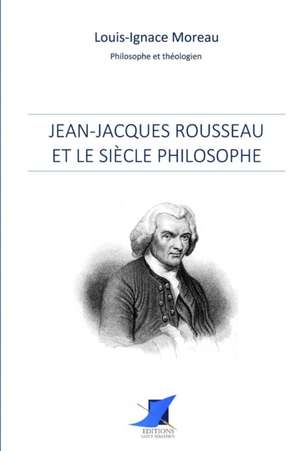 Jean-Jacques Rousseau et le siècle philosophe de Louis-Ignace Moreau