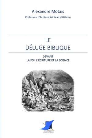 Le déluge biblique devant la foi, l'écriture et la science de Alexandre Motais