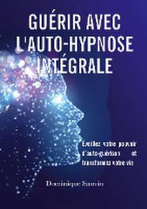 Guérir avec l'auto-hypnose intégrale de Dominique Sauvin