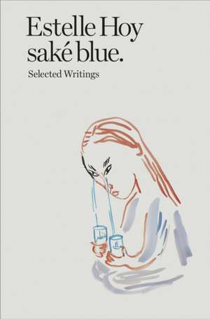 Saké Blue: Selected Writings de Estelle Hoy