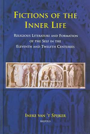 Fictions of the Inner Life: Religious Literature and Formation of the Self in the Eleventh and Twelfth Centuries de I. Van 't Spijker