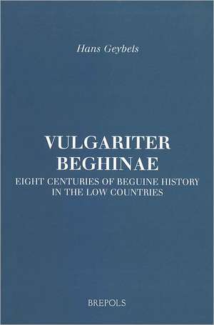 Vulgariter Beghinae. Eight Centuries of Beguine History in the Low Countries de H. Geybels