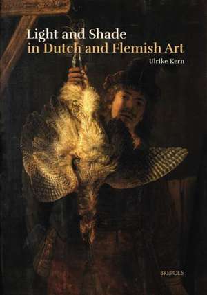 Light and Shade in Dutch and Flemish Art: A History of Chiaroscuro in Art Theory and Artistic Practice in the Netherlands of the Seventeenth and Eight de Ulrike Kern