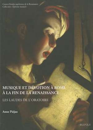 Musique Et Devotion a Rome a la Fin de La Renaissance: Les Laudes de L'Oratoire de Anne Piejus