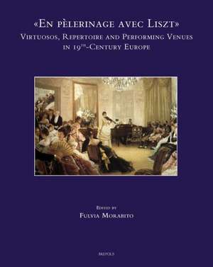 En Pelerinage Avec Liszt Virtuosos, Repertoire and Performing Venues in 19th-Century Europe de Fulvia Morabito