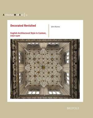 Decorated Revisited: English Architectural Style in Context, 1250-1400 de John Munns