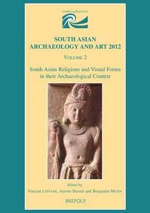 South Asian Religions and Visual Forms in Their Archaeological Context de Vincent Lefevre