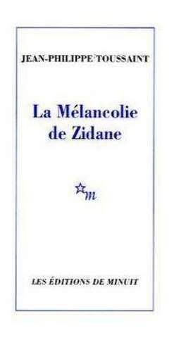 La mélancolie de Zidane de Jean-Philippe Toussaint