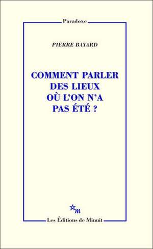 Comment parler des lieux ou l'on n'a pas été ? de Pierre Bayard