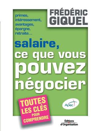 Salaire, ce que vous pouvez négocier: Primes, intéressements, avantages, épargne, retraites... Toutes les clés pour comprendre de Frédéric Giquel