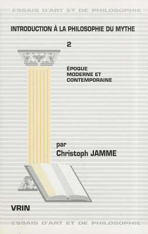 Introduction a la Philosophie Du Mythe Tome 2: Epoque Moderne Et Contemporaine de Christoph Jamme