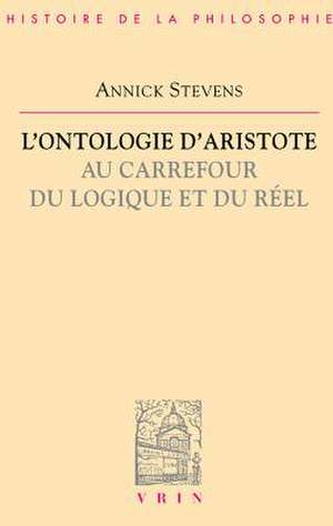 L'Ontologie D'Aristote Au Carrefour Du Logique Et Du Reel de Annick Stevens