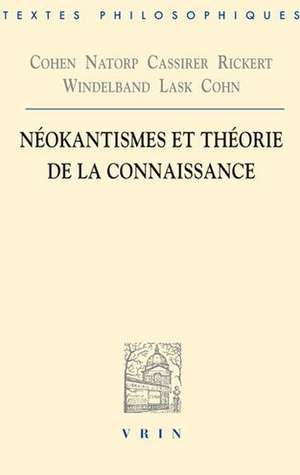 Cohen, Natorp, Cassirer, Rickert, Windelband, Lask, Cohn: Neokantismes Et Theorie de La Connaissance de Marc de Launay