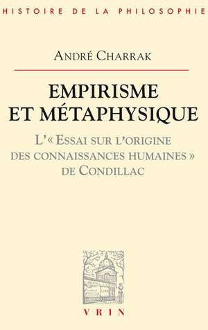 Empirisme Et Metaphysique: L'Essai Sur L'Origine Des Connaissances Humaines de Condillac de Andre Charrak